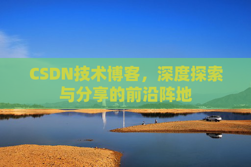 CSDN技术博客，深度探索与分享的前沿阵地